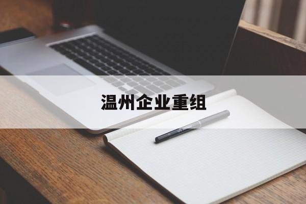 绵阳市温州企业重组(温州市国有企业重组改革)