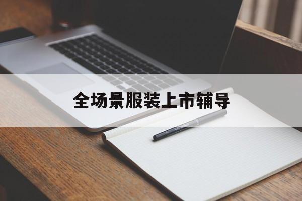 绵阳市全场景服装上市辅导(服装怎么样打造场景化)