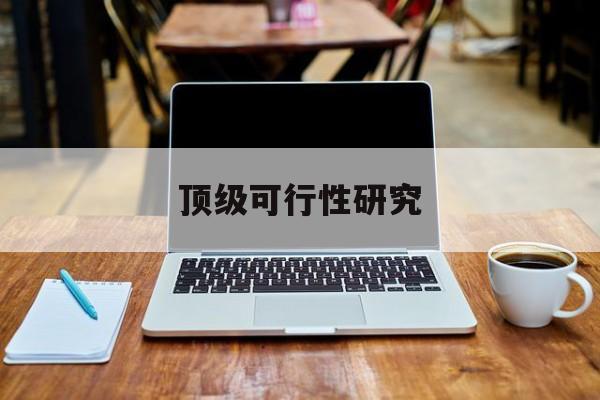 绵阳市顶级可行性研究(可行性研究分为哪几个阶段)