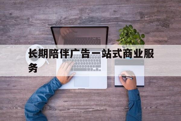 绵阳市长期陪伴广告一站式商业服务的简单介绍